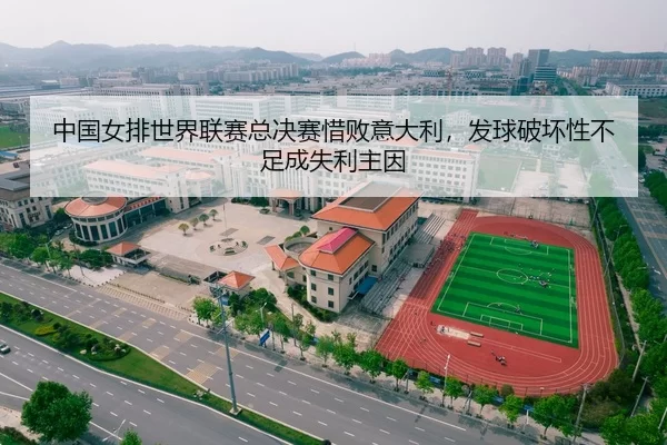 中国女排世界联赛总决赛惜败意大利，发球破坏性不足成失利主因