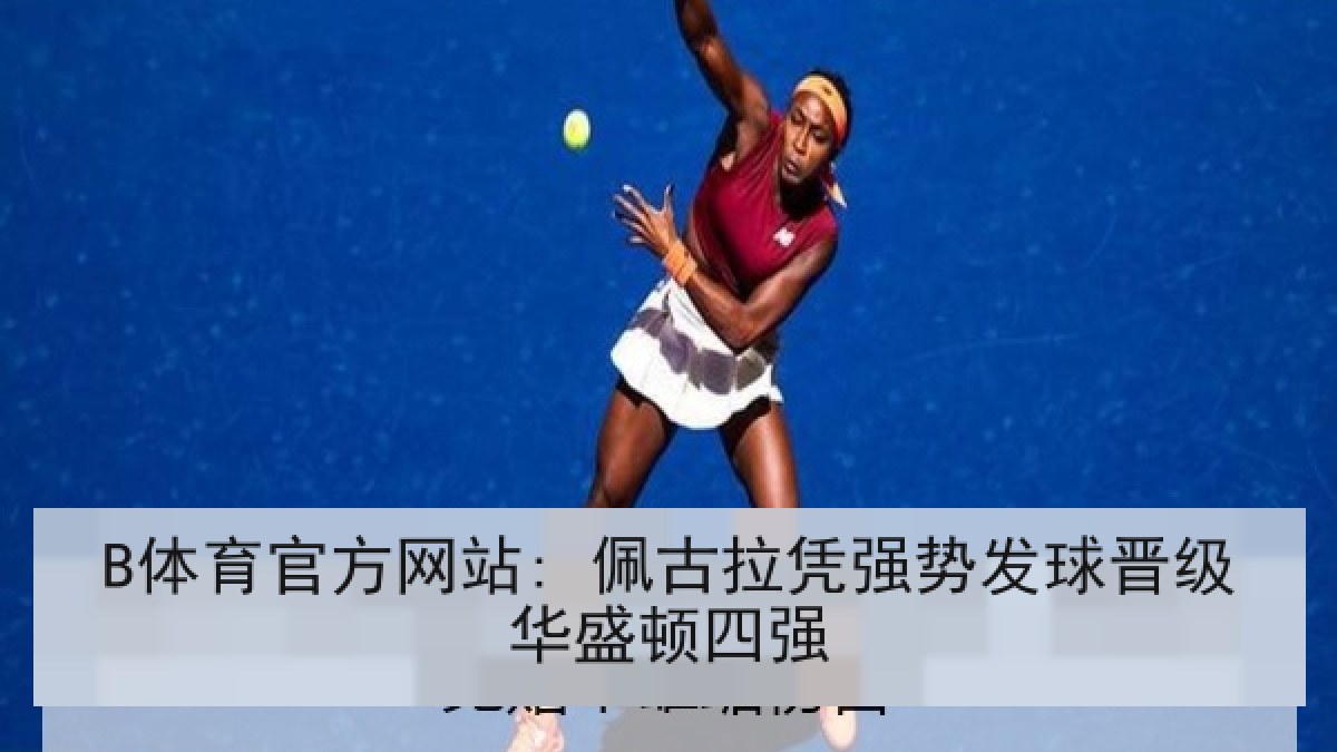 B体育官方网站: 佩古拉凭强势发球晋级华盛顿四强