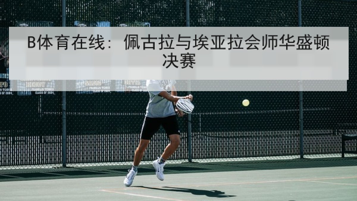 B体育在线: 佩古拉与埃亚拉会师华盛顿决赛