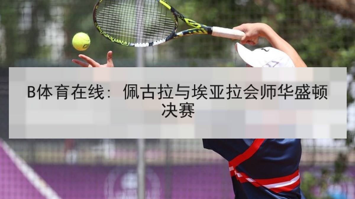 B体育在线: 佩古拉与埃亚拉会师华盛顿决赛