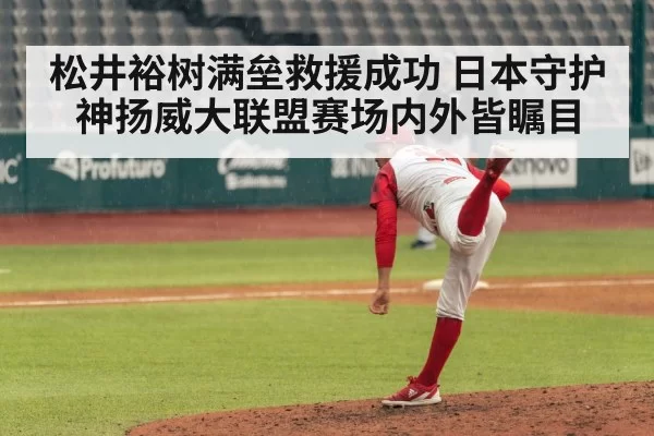 松井裕树满垒救援成功 日本守护神扬威大联盟赛场内外皆瞩目