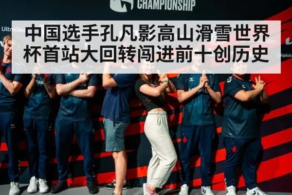 中国选手孔凡影高山滑雪世界杯首站大回转闯进前十创历史